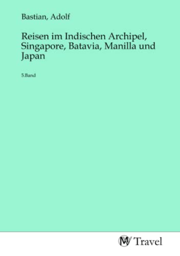 Reisen im Indischen Archipel, Singapore, Batavia, Manilla und Japan: 5.Band: 5.Band.DE von MV-Travel