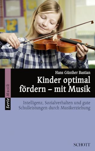 Kinder optimal fördern – mit Musik: Intelligenz, Sozialverhalten und gute Schulleistungen durch Musikerziehung (Serie Musik)