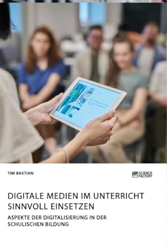 Digitale Medien im Unterricht sinnvoll einsetzen. Aspekte der Digitalisierung in der schulischen Bildung Digitale Medien im Unterricht sinnvoll einsetzen. Aspekte der Digitalisierung in der schulischen Bildung von Science Factory