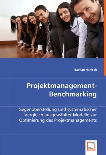 Projektmanagement-Benchmarking: Gegenüberstellung und systematischer Vergleich ausgewählter Modelle zur Optimierung des Projektmanagements von VDM Verlag Dr. Müller