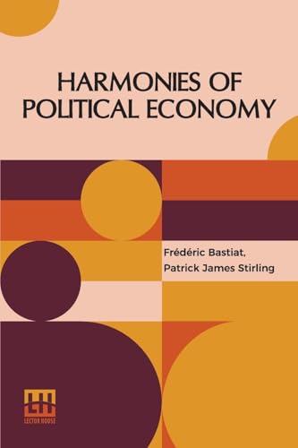 Harmonies Of Political Economy: Translated From The Third Edition Of The French, With A Notice Of The Life And Writings Of The Author, By Patrick James Stirling, von Lector House