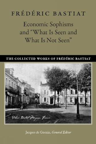 Economic Sophisms and "What Is Seen and What Is Not Seen" (Collected Works of Frederic Bastiat) von Liberty Fund