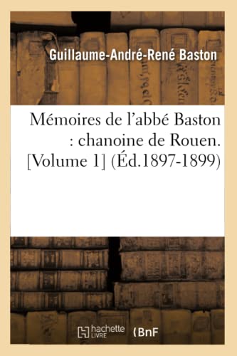 Mémoires de l'abbé Baston : chanoine de Rouen. [Volume 1] (Éd.1897-1899) (Histoire) von Hachette Livre - BNF