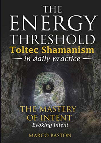 The energy Threshold - Toltec shamanism in daily practice - Book 3: The mastery of intent - Evoking intent von Marco Baston
