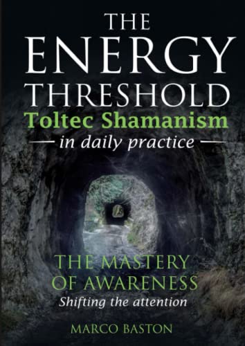 The energy threshold - Toltec shamanism in daily practice: The mastery of awareness - Shifting the attention - Book 1