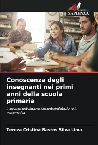 Conoscenza degli insegnanti nei primi anni della scuola primaria: Insegnamento/apprendimento/valutazione in matematica von Edizioni Sapienza
