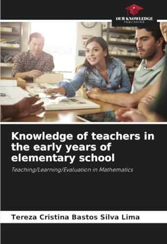 Knowledge of teachers in the early years of elementary school: Teaching/Learning/Evaluation in Mathematics von Our Knowledge Publishing
