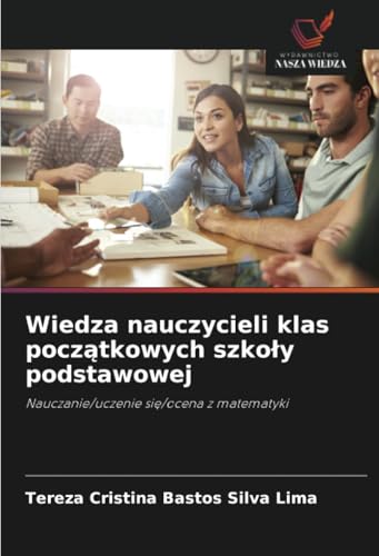Wiedza nauczycieli klas początkowych szkoły podstawowej: Nauczanie/uczenie się/ocena z matematyki: Nauczanie/uczenie si¿/ocena z matematyki von Wydawnictwo Nasza Wiedza