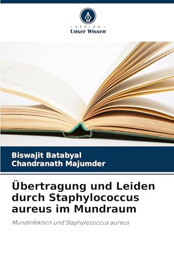 Übertragung und Leiden durch Staphylococcus aureus im Mundraum: Mundinfektion und Staphylococcus aureus von Verlag Unser Wissen
