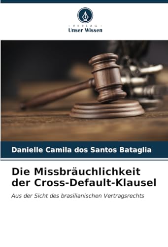 Die Missbräuchlichkeit der Cross-Default-Klausel: Aus der Sicht des brasilianischen Vertragsrechts von Verlag Unser Wissen