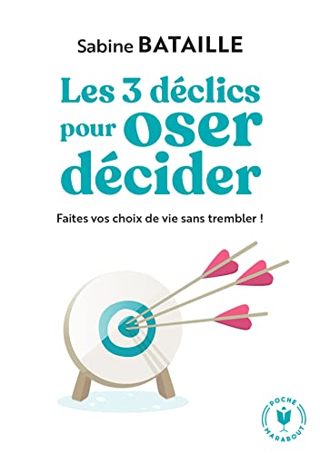 Les 3 déclics pour oser décider: Faites vos choix de vie sans trembler !