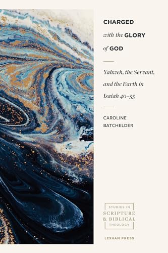 Charged With the Glory of God: Yahweh, the Servant, and the Earth in Isaiah 40-55 (The Studies in Scripture & Biblical Theology) von Lexham Press