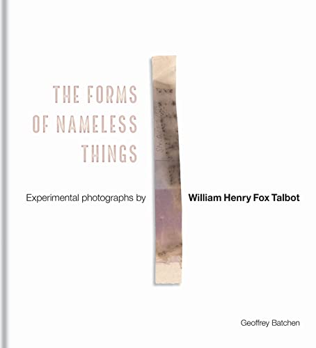 The Forms of Nameless Things: Experimental Photographs by William Henry Fox Talbot The Forms of Nameless Things: Experimental Photographs by William Henry Fox Talbot