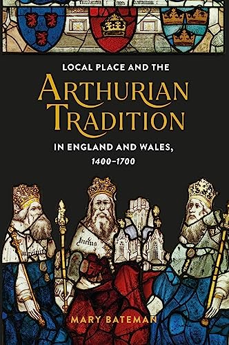 Local Place and the Arthurian Tradition in England and Wales, 1400-1700 (Arthurian Studies, 92)