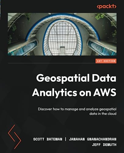 Geospatial Data Analytics on AWS: Discover how to manage and analyze geospatial data in the cloud von Packt Publishing