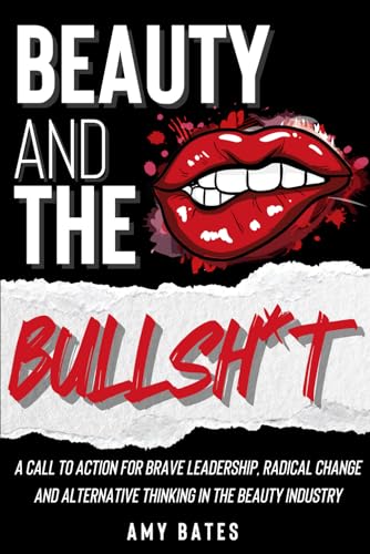Beauty and the Bullsh*t: A call to action for brave leadership, radical change and alternative thinking in the beauty industry von Independently published