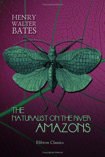 The Naturalist on the River Amazons: A Record of Adventures, Habits of Animals, Sketches of Brazilian and Indian Life, and Aspects of Nature under the Equator, during Eleven Years of Travel von Adamant Media Corporation