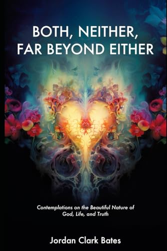 Both, Neither, Far Beyond Either: Contemplations on the Beautiful Nature of God, Life, and Truth von Independently published