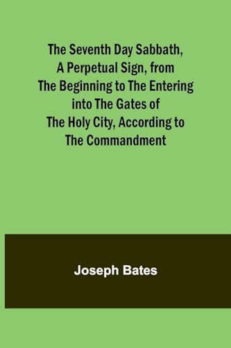 The Seventh Day Sabbath, a Perpetual Sign, from the Beginning to the Entering into the Gates of the Holy City, According to the Commandment von Alpha Edition
