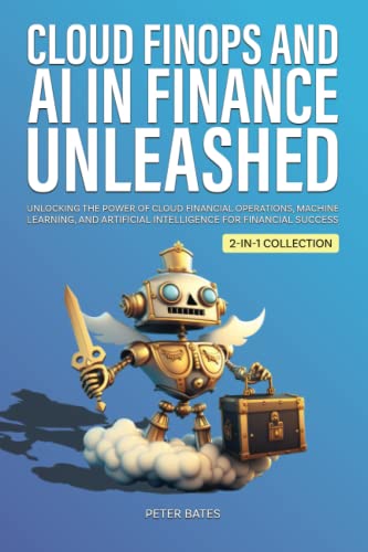 Cloud FinOps and AI in Finance Unleashed: Unlocking the Power of Cloud Financial Operations, Machine Learning, and Artificial Intelligence for Financial Success (2-in-1 Collection)