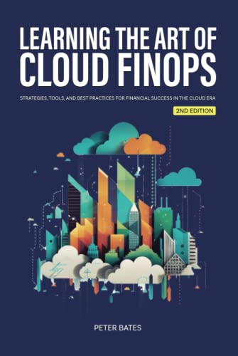 Learning the Art of Cloud FinOps: Strategies, Tools, and Best Practices for Financial Success in the Cloud Era (Digital Finance)