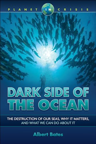 Dark Side of the Ocean: The Destruction of Our Seas, Why It Maters, and What We Can Do about It: The Destruction of Our Seas, Why It Matters, and What We Can Do about It (Planet in Crisis)