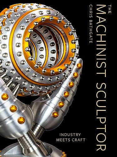 The Machinist Sculptor: Industry Meets Craft von Schiffer Publishing Ltd
