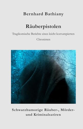 Räuberpistolen: Tragikomische Berichte eines leicht korrumpierten Chronisten (Schwarzhumorige Räuber-, Mörder- und Kriminalsatiren)