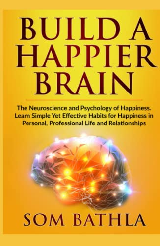 Build A Happier Brain: The Neuroscience and Psychology of Happiness. Learn Simple Yet Effective Habits for Happiness in Personal, Professional Life and Relationships (Power-Up Your Brain, Band 3)