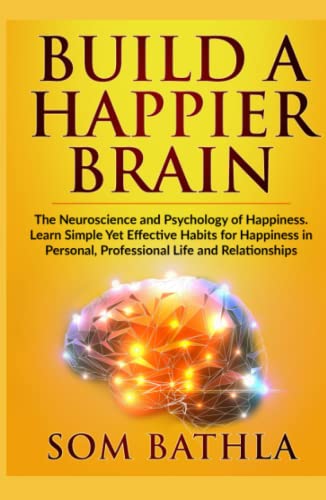 Build A Happier Brain: The Neuroscience and Psychology of Happiness. Learn Simple Yet Effective Habits for Happiness in Personal, Professional Life and Relationships (Power-Up Your Brain, Band 4)