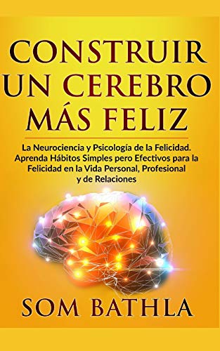 CONSTRUIR UN CEREBRO MÁS FELIZ: La Neurociencia y Psicología de la Felicidad. Aprenda Hábitos Simples pero Efectivos para la Felicidad en la Vida Personal, Profesional y de Relaciones von Independently Published