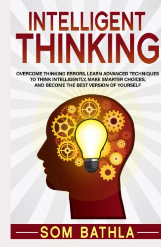 Intelligent Thinking: Overcome Thinking Errors, Learn Advanced Techniques to Think Intelligently, Make Smarter Choices, and Become the Best Version of Yourself (Power-Up Your Brain, Band 1)