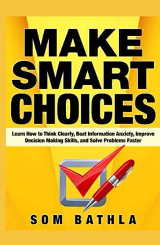 Make Smart Choices: Learn How to Think Clearly, Beat Information Anxiety, Improve Decision Making Skills, and Solve Problems Faster (Power-Up Your Brain, Band 5) von Independently published