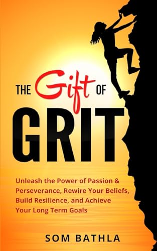 The Gift of Grit: Unleash the Power of Passion & Perseverance, Rewire Your Beliefs, Build Resilience, and Achieve Your Long-term Goals von CREATESPACE