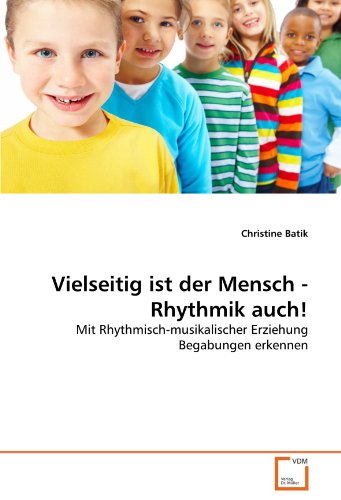 Vielseitig ist der Mensch - Rhythmik auch!: Mit Rhythmisch-musikalischer Erziehung Begabungen erkennen Vielseitig ist der Mensch - Rhythmik auch!: Mit Rhythmisch-musikalischer Erziehung Begabungen erkennen