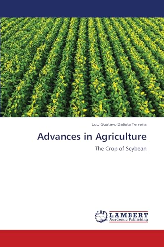 Advances in Agriculture: The Crop of Soybean Advances in Agriculture: The Crop of Soybean von LAP LAMBERT Academic Publishing