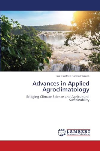 Advances in Applied Agroclimatology: Bridging Climate Science and Agricultural Sustainability von LAP LAMBERT Academic Publishing