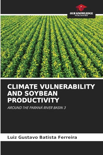 CLIMATE VULNERABILITY AND SOYBEAN PRODUCTIVITY: AROUND THE PARANÁ RIVER BASIN 3 von Our Knowledge Publishing