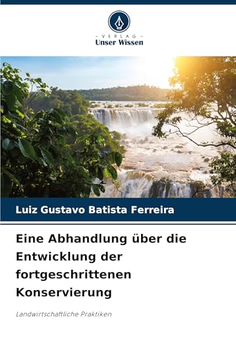 Eine Abhandlung über die Entwicklung der fortgeschrittenen Konservierung: Landwirtschaftliche Praktiken Eine Abhandlung über die Entwicklung der fortgeschrittenen Konservierung: Landwirtschaftliche Praktiken von Verlag Unser Wissen
