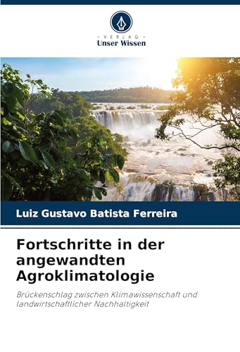 Fortschritte in der angewandten Agroklimatologie: Brückenschlag zwischen Klimawissenschaft und landwirtschaftlicher Nachhaltigkeit Fortschritte in der angewandten Agroklimatologie: Brückenschlag zwischen Klimawissenschaft und landwirtschaftlicher Nachhaltigkeit von Verlag Unser Wissen