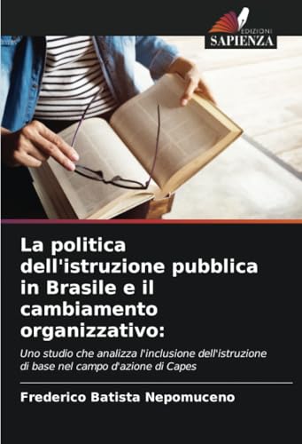 La politica dell'istruzione pubblica in Brasile e il cambiamento organizzativo:: Uno studio che analizza l'inclusione dell'istruzione di base nel campo d'azione di Capes von Edizioni Sapienza