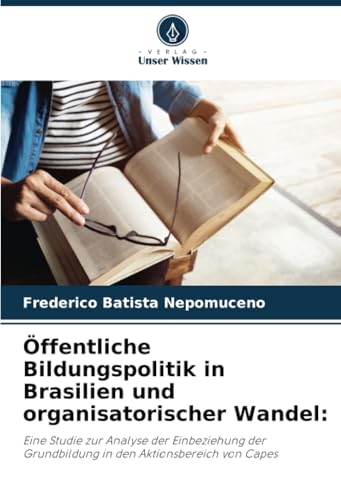 Öffentliche Bildungspolitik in Brasilien und organisatorischer Wandel:: Eine Studie zur Analyse der Einbeziehung der Grundbildung in den Aktionsbereich von Capes von Verlag Unser Wissen