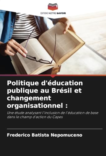 Politique d'éducation publique au Brésil et changement organisationnel :: Une étude analysant l'inclusion de l'éducation de base dans le champ d'action du Capes von Editions Notre Savoir