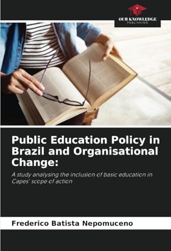 Public Education Policy in Brazil and Organisational Change:: A study analysing the inclusion of basic education in Capes' scope of action von Our Knowledge Publishing
