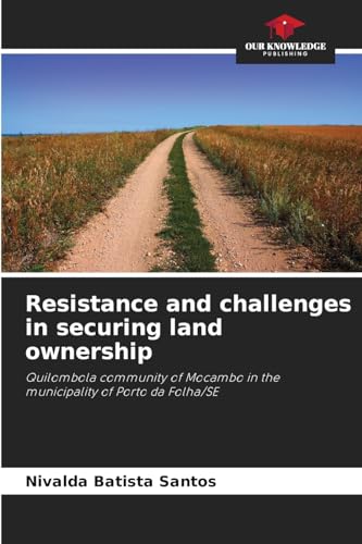 Resistance and challenges in securing land ownership: Quilombola community of Mocambo in the municipality of Porto da Folha/SE von Our Knowledge Publishing