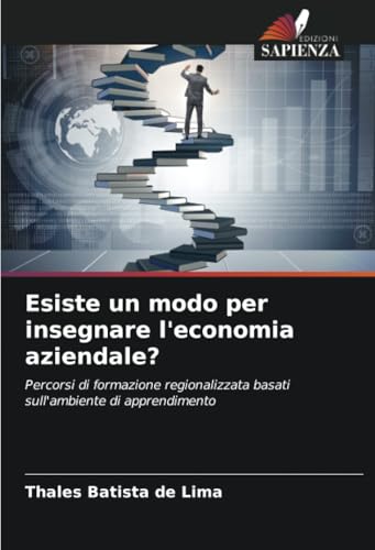 Esiste un modo per insegnare l'economia aziendale?: Percorsi di formazione regionalizzata basati sull'ambiente di apprendimento Esiste un modo per insegnare l'economia aziendale?: Percorsi di formazione regionalizzata basati sull'ambiente di apprendimento