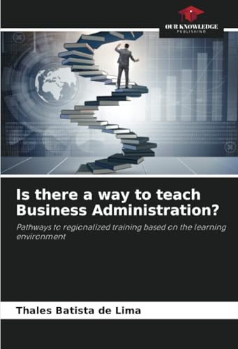 Is there a way to teach Business Administration?: Pathways to regionalized training based on the learning environment von Our Knowledge Publishing