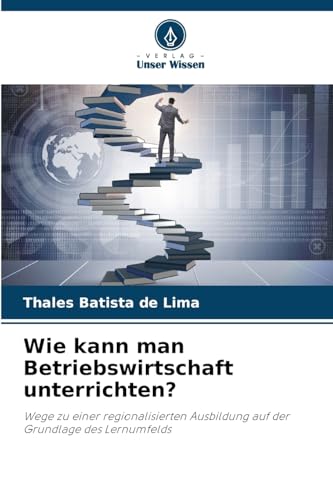 Wie kann man Betriebswirtschaft unterrichten?: Wege zu einer regionalisierten Ausbildung auf der Grundlage des Lernumfelds