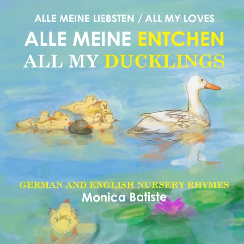 Alle Meine Entchen, All My Ducklings: GERMAN AND ENGLISH NURSERY RHYMES (ALLE MEINE LIEBSTEN, ALL MY LOVES)