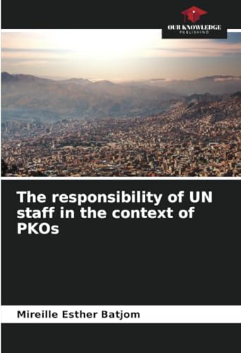 The responsibility of UN staff in the context of PKOs: DE von Our Knowledge Publishing